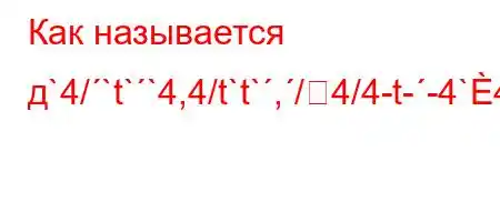 Как называется д`4/`t``4,4/t`t`,/4/4-t--4`4/t/,,4/4.4`4--t/tbt.4/